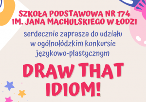 Grafika zachęcająca do udziału w językowo-plastycznym konkursie Draw That Idiom. Na środku widnieje organizator konkursu, czyli Szkoła Podstawowa nr 174 w Łodzi, a poniżej zaproszenie do udziału w organizowanym konkursie.
